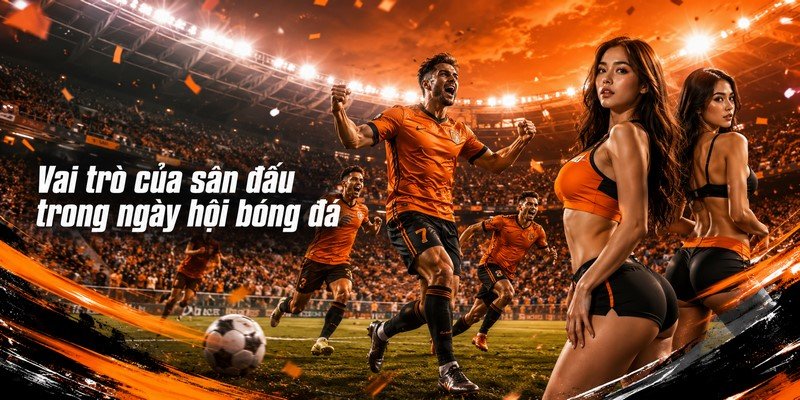 Vai trò của sân đấu trong ngày hội bóng đá