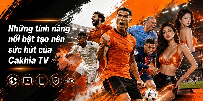 Những tính năng nổi bật tạo nên sức hút của Cakhia TV