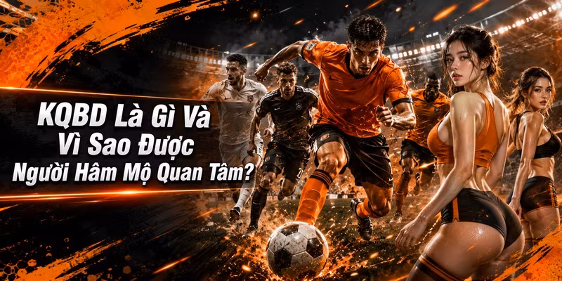 KQBD Là Gì Và Vì Sao Được Người Hâm Mộ Quan Tâm?