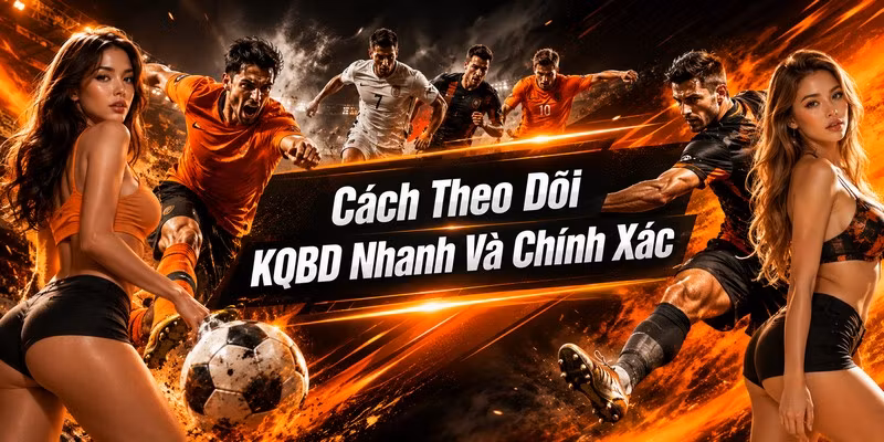 Cách Theo Dõi KQBD Nhanh Và Chính Xác