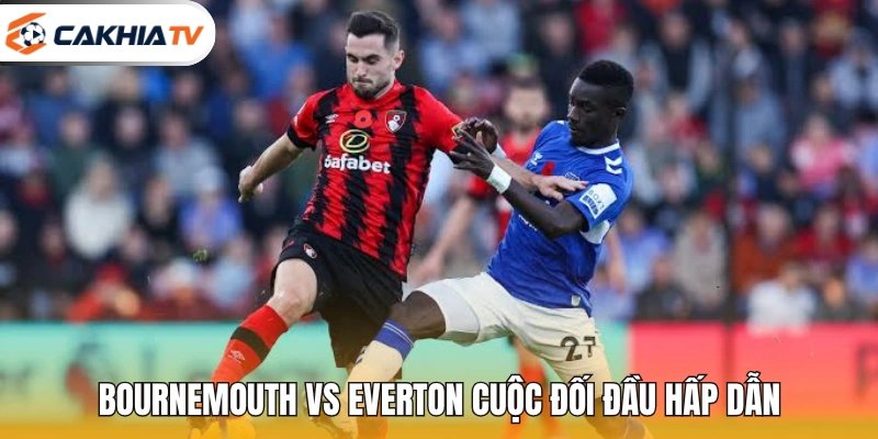 Bournemouth vs Everton cuộc đối đầu hấp dẫn
