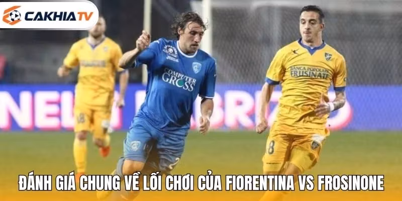 Đánh giá chung về lối chơi của Fiorentina vs Frosinone