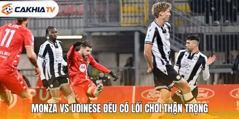 Monza vs Udinese đều có lối chơi thận trọng