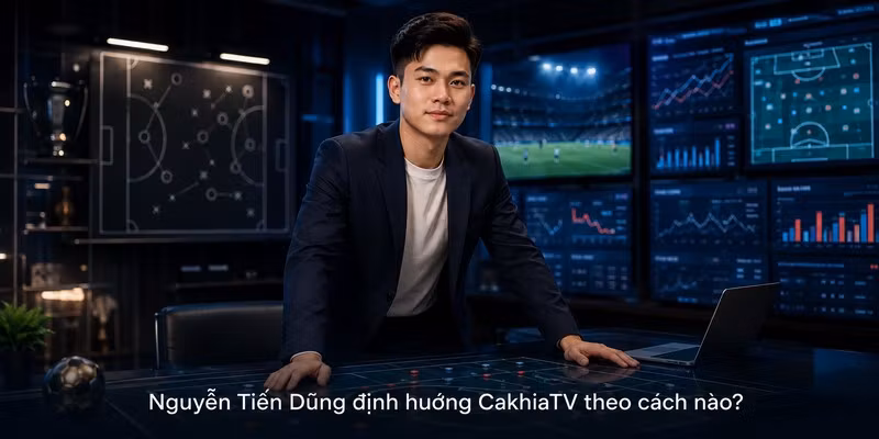 Nguyễn Tiến Dũng định hướng CakhiaTV theo cách nào?
