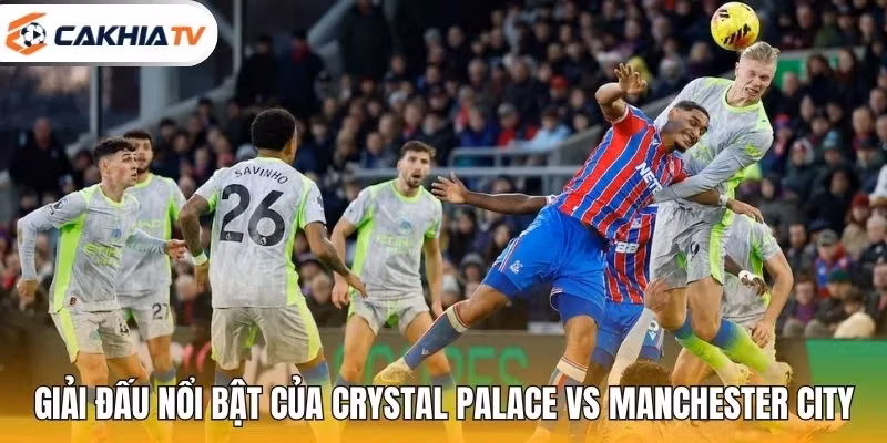 Những giải đấu nổi bật của Crystal Palace vs Manchester City
