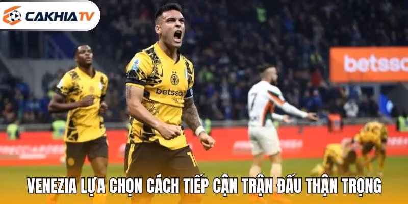 Venezia lựa chọn cách tiếp cận trận đấu thận trọng